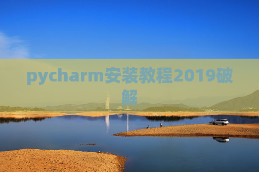 pycharm安装教程2019破解 pycharm安装教程2019破解